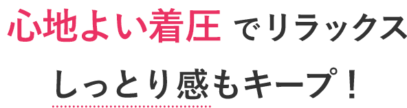心地よい着圧でリラックス！しっとり感もキープ
