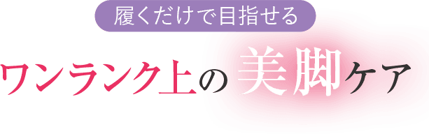 ワンランク上の美脚ケア